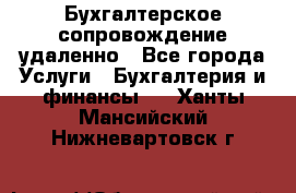 Бухгалтерское сопровождение удаленно - Все города Услуги » Бухгалтерия и финансы   . Ханты-Мансийский,Нижневартовск г.